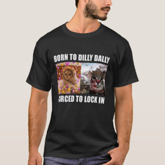 Born to Dilly Dally Forced to Lock in Cat Meme Fun T-Shirt