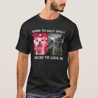 Born to Dilly Dally Forced to Lock in Cat Meme Fun T-Shirt