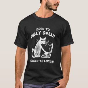Born To Dilly Dally Forced To Lock In Cat Meme T-Shirt