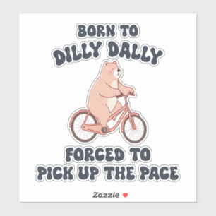 Born to Dilly Dally Forced to Pick Up the Pace