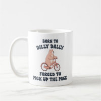 Born to Dilly Dally Forced to Pick Up the Pace