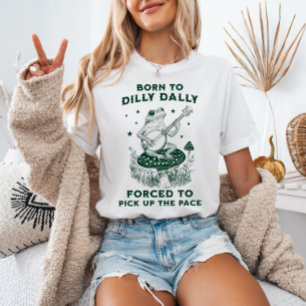Born to Dilly Dally Forced to Pick Up The Pace T-Shirt