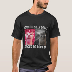 Born To Dillys Dallys Forced To Lock In Cat Meme T-Shirt