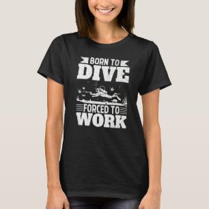Born To Dive Forced To Work Fun Scuba Divers Divin T-Shirt