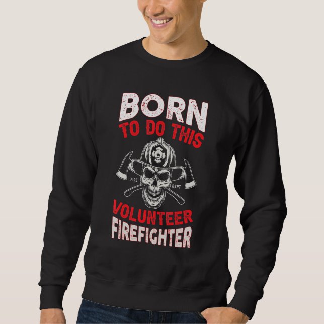 Born To Do This Volunteer Firefighter Fire Departm Sweatshirt (Front)