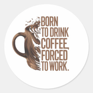 Born to Drink Coffee Forced to Work Classic Round Sticker