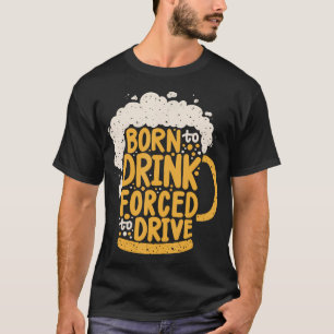 Born To Drink Forced To T-Shirt