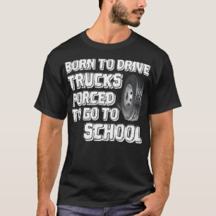 Born To Drive Trucks Forced To Go To birthday  T-Shirt