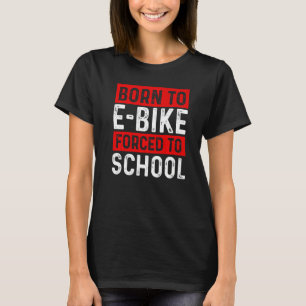 Born To E Bike Forced To School E Biker Mountainbi T-Shirt