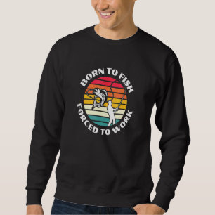 Born To Fish But Forced To Work Lucky Fishing Sweatshirt