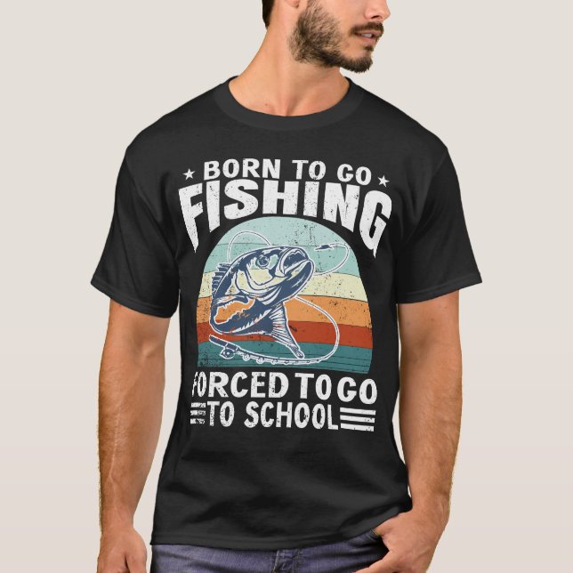 Born To Fish Forced To School Fishing Fisherman  T-Shirt (Front)