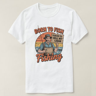Born To Fish Forced To Sell My Labour  T-Shirt