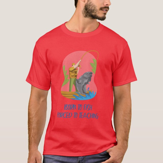 Born To Fish, Forced To Teach T-Shirt (Front)