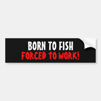 Born To Fish Forced To Work Bumper Sticker