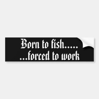 Born to fish forced to work bumper sticker - Metal