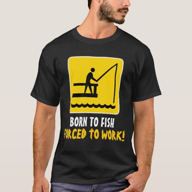 Born to fish forced to work shirt (Front)