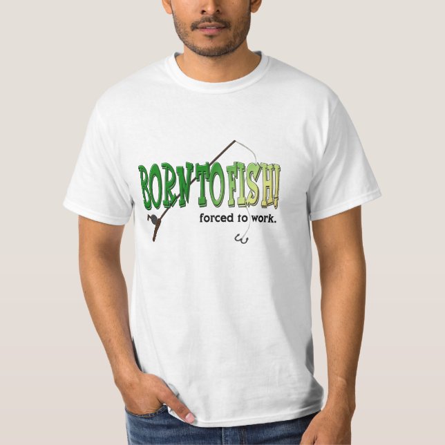 Born to Fish! Forced to work. T-shirt (Front)