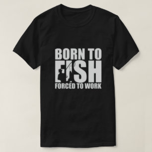 Born to Fish, Forced to Work T-Shirt
