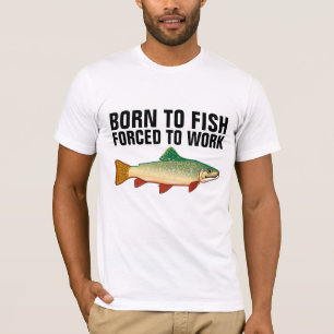 BORN TO FISH FORCED TO WORK T-SHIRTS