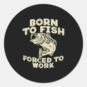 Born To Fish Forced Work B Funny Fishing Fisherman Classic Round Sticker