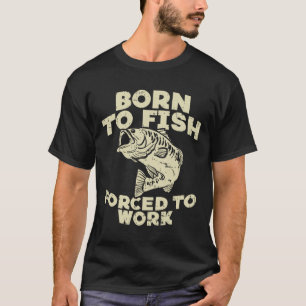 Born To Fish Forced Work B Funny Fishing Fisherman T-Shirt