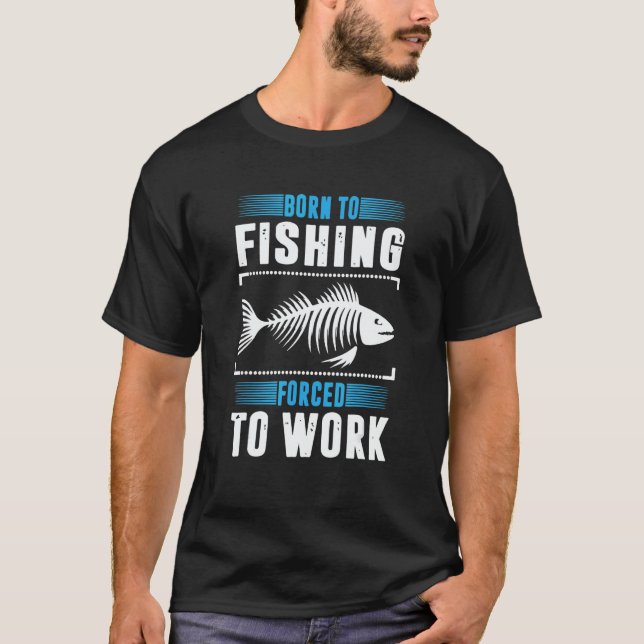 Born To Fish Forced Work   For Everyone T-Shirt (Front)