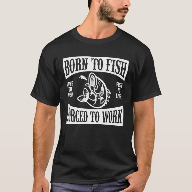 Born to fish live to fish force to work T-Shirt (Front)