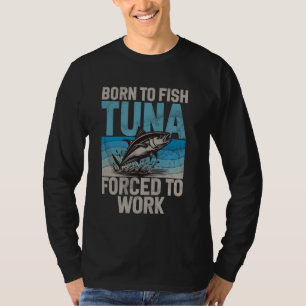 Born to Fish Tuna Forced to Work Tuna Fishing T-Shirt