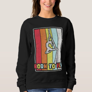 Born To Fly Aerial Silks Gymnastics Aerialist Acro Sweatshirt