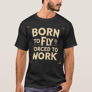 Born To Fly  Forced To Work Funny T-Shirt