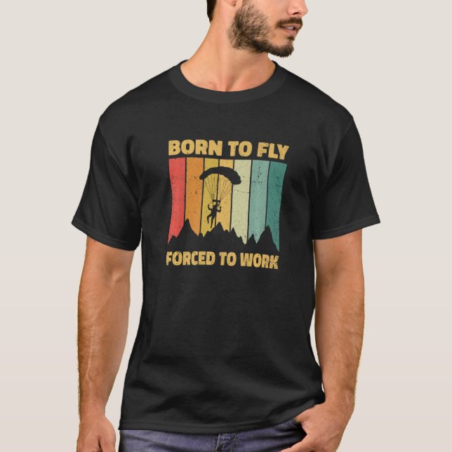 Born To Fly Forced To Work Paragliding Paraglider  T-Shirt (Front)
