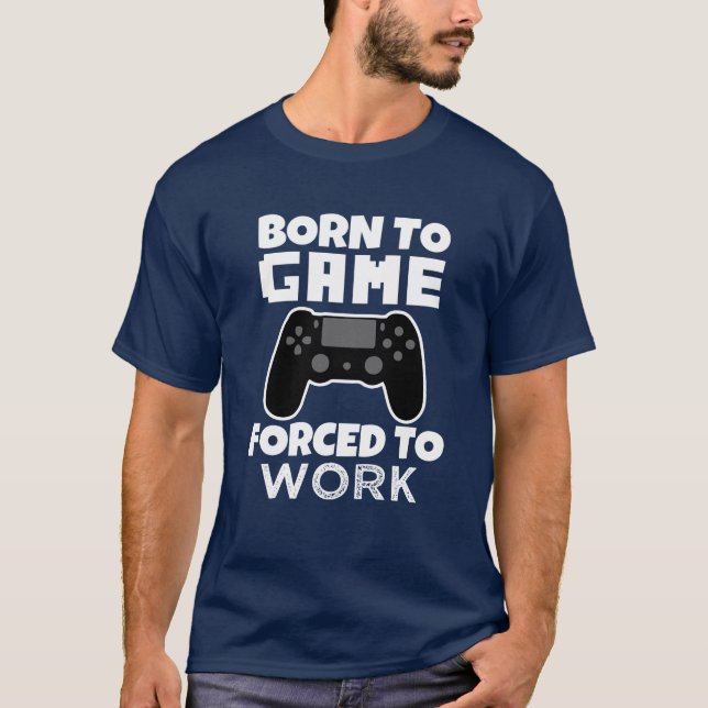Born to Game Forced to Work funny men's shirt (Front)