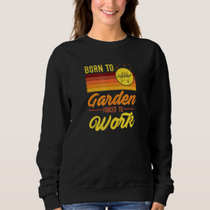 Born To Garden Forced To Go To Work Retro Vintage Sweatshirt