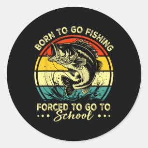 Born To Go Fishing Forced School Funny Men Women K Classic Round Sticker