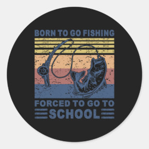 Born To Go Fishing Forced School Funny Men Women K Classic Round Sticker