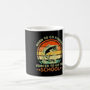 Born To Go Fishing Forced School Funny Men Women K Coffee Mug