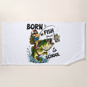 Born to Go Fishing Forced to Go to School Beach Towel