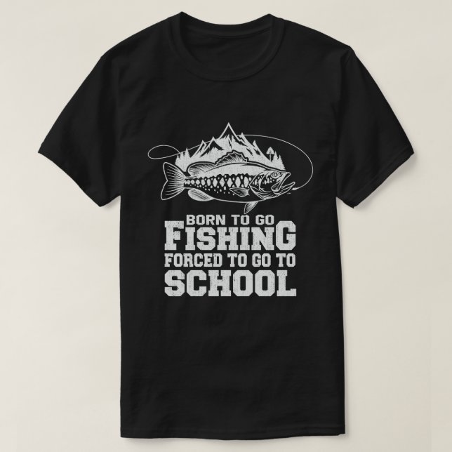 Born To Go Fishing Forced To Go To School Fisher  T-Shirt (Design Front)