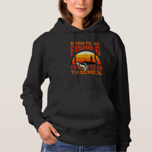 Born To Go Fishing Forced To Go To School Fishing Hoodie