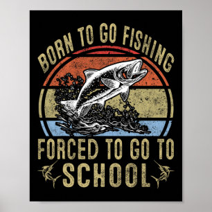 Born To Go Fishing Forced To Go To School Funny Fi Poster