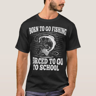Born To Go Fishing Forced To Go To School Funny Fi T-Shirt