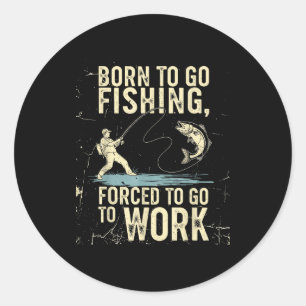 Born To Go Fishing Forced Work Funny Men Women Boy Classic Round Sticker