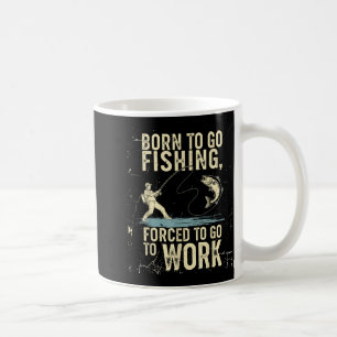 Born To Go Fishing Forced Work Funny Men Women Boy Coffee Mug