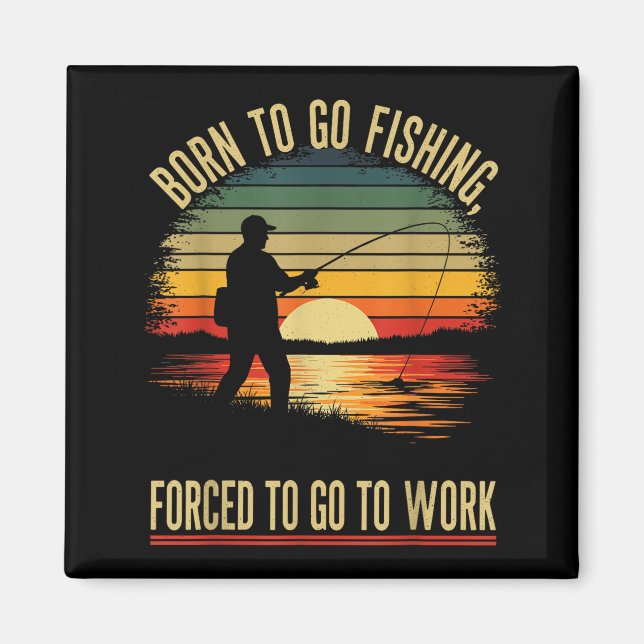 Born To Go Fishing Forced Work Funny Men Women Boy Magnet (Front)