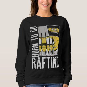 Born To Go Rafting Extreme Sports Whitewater Rafti Sweatshirt