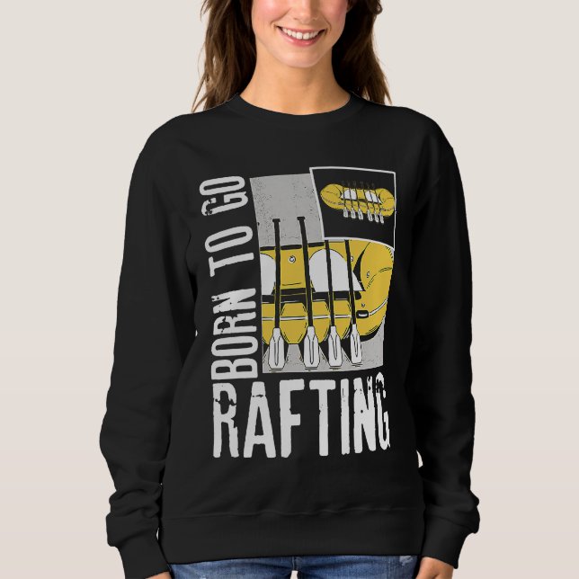 Born To Go Rafting Extreme Sports Whitewater Rafti Sweatshirt (Front)