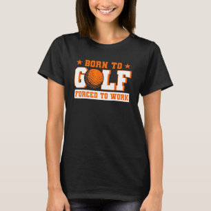 Born To Golf Forced To Work Golfer T-Shirt
