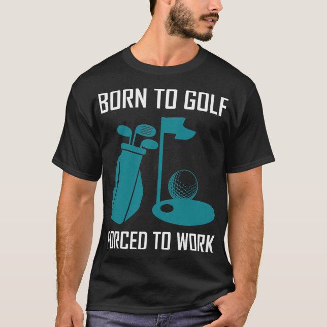 Born to golf, forced to work golflove  T-Shirt (Front)
