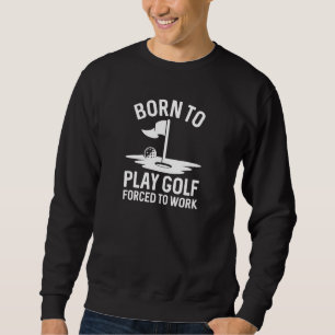 Born To Golf Forced To Work Sweatshirt