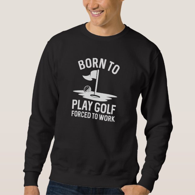 Born To Golf Forced To Work Sweatshirt (Front)